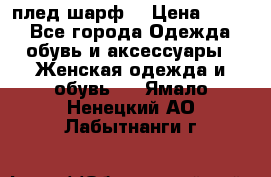 плед шарф  › Цена ­ 833 - Все города Одежда, обувь и аксессуары » Женская одежда и обувь   . Ямало-Ненецкий АО,Лабытнанги г.